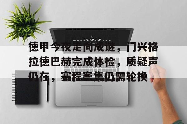 乐竞官网-包含德甲今夜走向成谜，门兴格拉德巴赫完成体检，质疑声仍在，赛程密集仍需轮换的词条